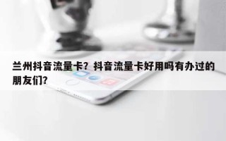 兰州抖音流量卡？抖音流量卡好用吗有办过的朋友们？