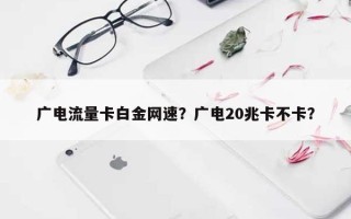 广电流量卡白金网速？广电20兆卡不卡？