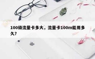 100级流量卡多大，流量卡100m能用多久？