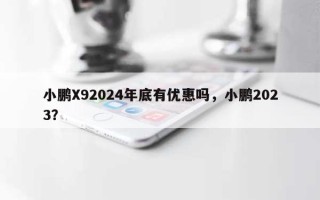 小鹏X92024年底有优惠吗，小鹏2023？