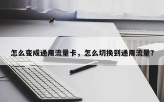 怎么变成通用流量卡，怎么切换到通用流量？