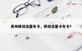 贵州移动流量年卡，移动流量卡年卡？
