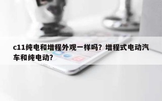 c11纯电和增程外观一样吗？增程式电动汽车和纯电动？