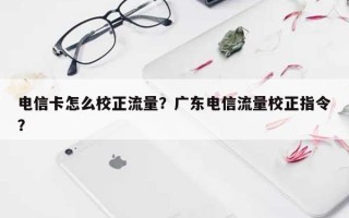 电信卡怎么校正流量？广东电信流量校正指令？