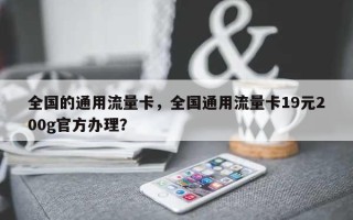 全国的通用流量卡，全国通用流量卡19元200g官方办理？