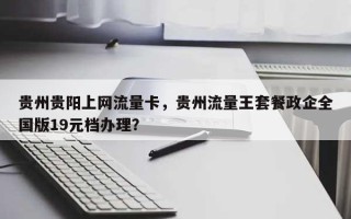 贵州贵阳上网流量卡，贵州流量王套餐政企全国版19元档办理？