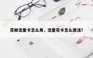 花椒流量卡怎么用，流量花卡怎么激活？