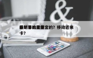 移动卡流量便宜的？移动近来
最划算的流量卡？