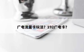 广电流量卡玩法？192广电卡？