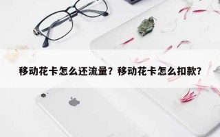 移动花卡怎么还流量？移动花卡怎么扣款？