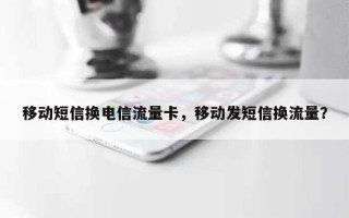 移动短信换电信流量卡，移动发短信换流量？