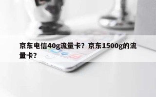 京东电信40g流量卡？京东1500g的流量卡？