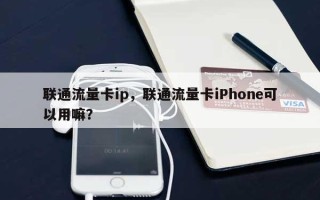 联通流量卡ip，联通流量卡iPhone可以用嘛？