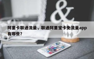 阿里卡联通流量，联通阿里宝卡免流量app有哪些？