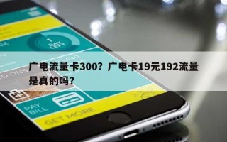 广电流量卡300？广电卡19元192流量是真的吗？