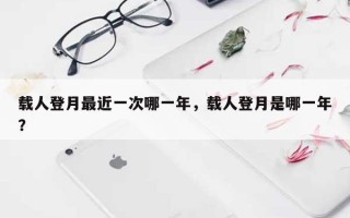 载人登月最近一次哪一年，载人登月是哪一年？
