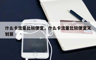 什么卡流量比较便宜，什么卡流量比较便宜又划算