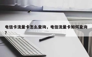 电信卡流量卡怎么查询，电信流量卡如何查询？