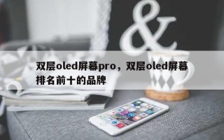 双层oled屏幕pro，双层oled屏幕排名前十的品牌