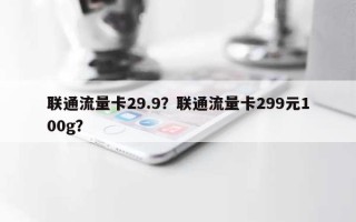 联通流量卡29.9？联通流量卡299元100g？