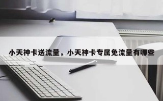 小天神卡送流量，小天神卡专属免流量有哪些