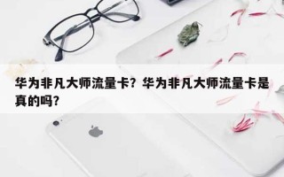 华为非凡大师流量卡？华为非凡大师流量卡是真的吗？
