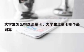 大学生怎么挑选流量卡，大学生流量卡哪个最划算