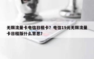 无限流量卡电信日租卡？电信19元无限流量卡日租版什么意思？