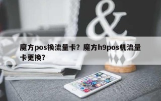 魔方pos换流量卡？魔方h9pos机流量卡更换？
