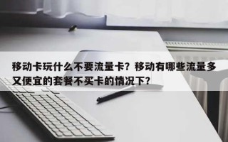 移动卡玩什么不要流量卡？移动有哪些流量多又便宜的套餐不买卡的情况下？