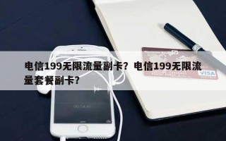 电信199无限流量副卡？电信199无限流量套餐副卡？