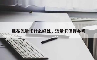 现在流量卡什么好处，流量卡值得办吗