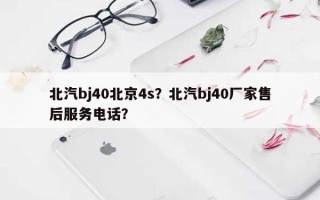 北汽bj40北京4s？北汽bj40厂家售后服务电话？