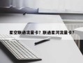星空联通流量卡？联通星河流量卡？