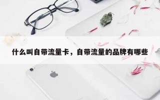 什么叫自带流量卡，自带流量的品牌有哪些