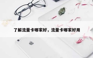 了解流量卡哪家好，流量卡哪家好用