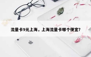 流量卡9元上海，上海流量卡哪个便宜？