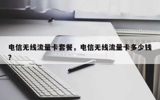 电信无线流量卡套餐，电信无线流量卡多少钱？