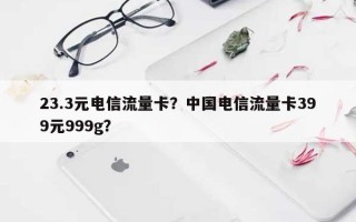 23.3元电信流量卡？中国电信流量卡399元999g？