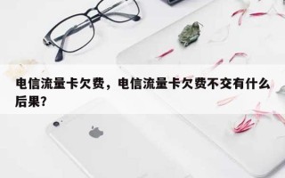 电信流量卡欠费，电信流量卡欠费不交有什么后果？