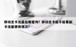 移动主卡流量在哪查询？移动主卡能不能看副卡流量使用情况？