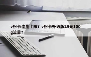 v粉卡流量上限？v粉卡升级版29元100g流量？