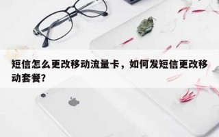 短信怎么更改移动流量卡，如何发短信更改移动套餐？