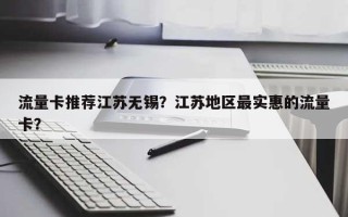 流量卡推荐江苏无锡？江苏地区最实惠的流量卡？