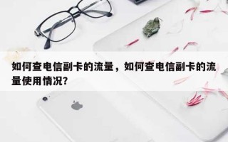 如何查电信副卡的流量，如何查电信副卡的流量使用情况？