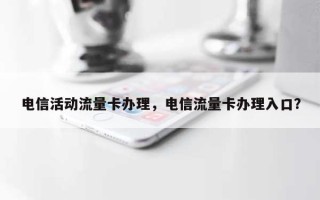 电信活动流量卡办理，电信流量卡办理入口？