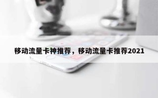 移动流量卡神推荐，移动流量卡推荐2021