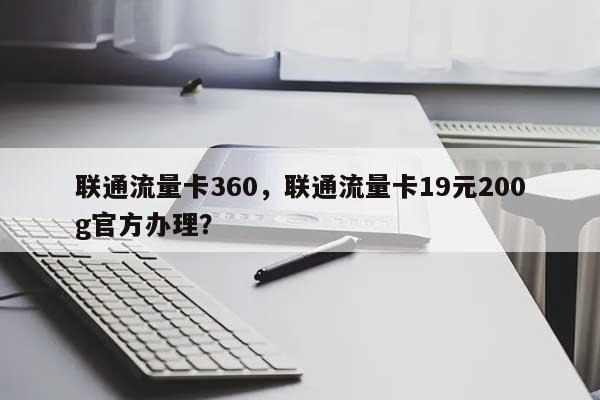 联通流量卡360，联通流量卡19元200g官方办理？-第1张图片