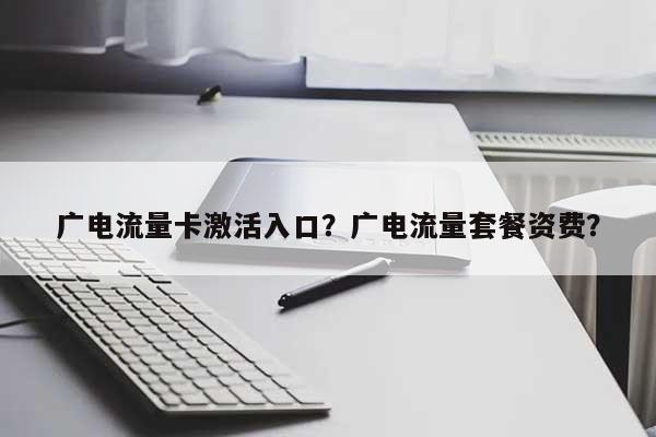 广电流量卡激活入口？广电流量套餐资费？-第1张图片