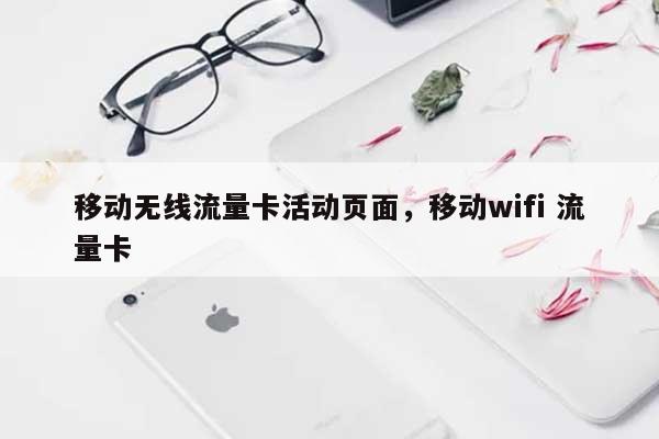 移动无线流量卡活动页面，移动wifi 流量卡-第1张图片